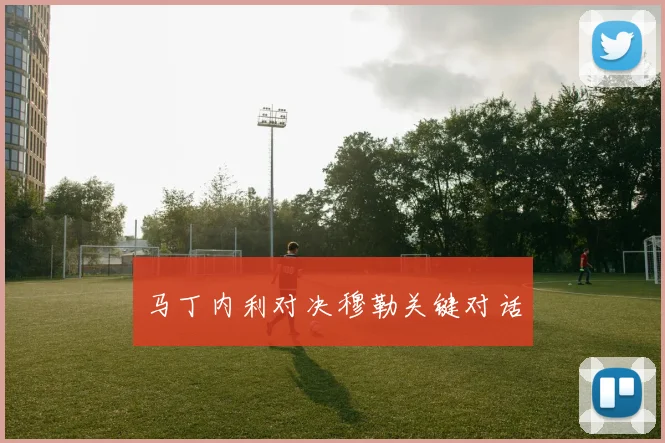 马丁内利对决穆勒关键对话