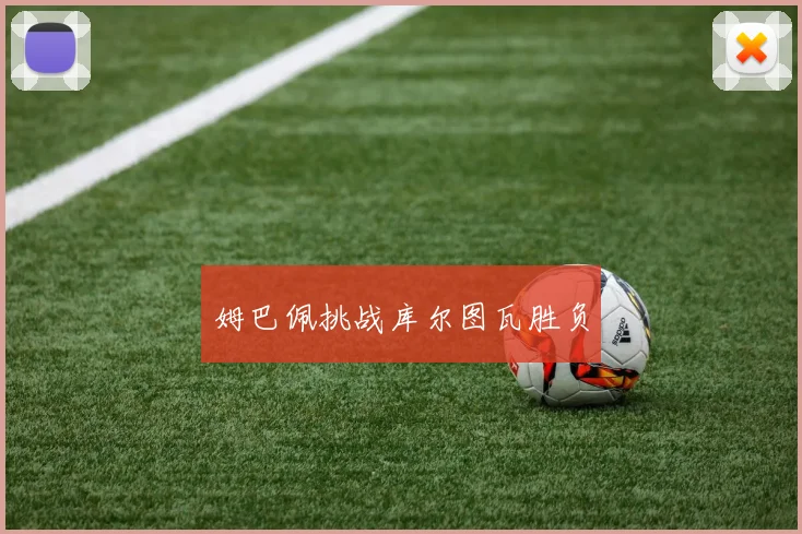 姆巴佩挑战库尔图瓦胜负