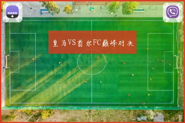 皇马VS首尔FC巅峰对决