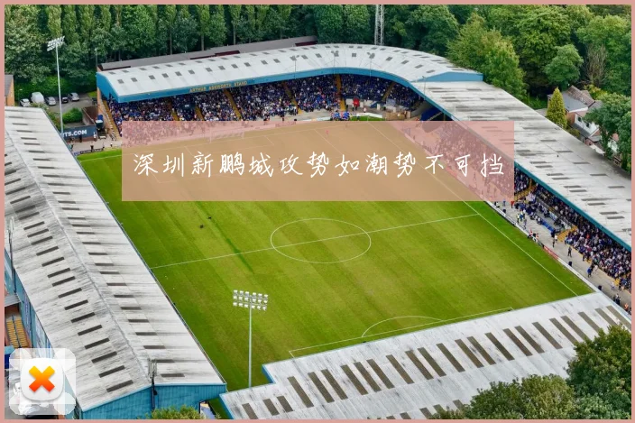深圳新鹏城攻势如潮势不可挡