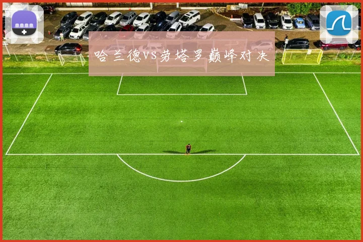 哈兰德vs劳塔罗巅峰对决