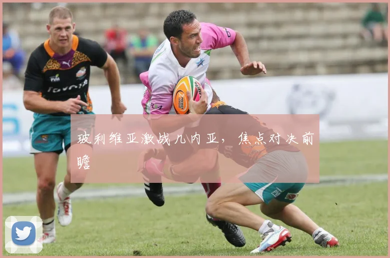 玻利维亚激战几内亚，焦点对决前瞻