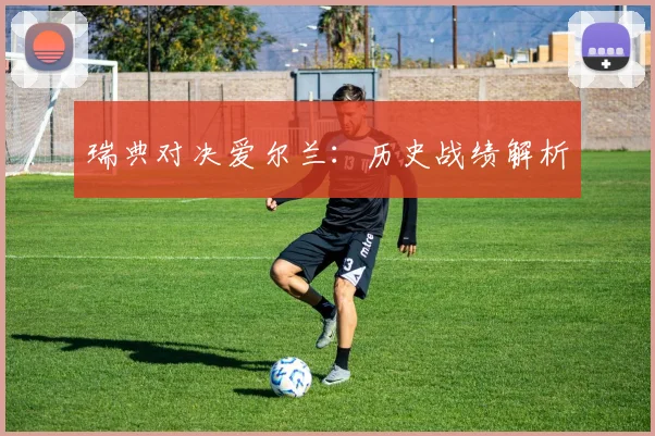 瑞典对决爱尔兰：历史战绩解析