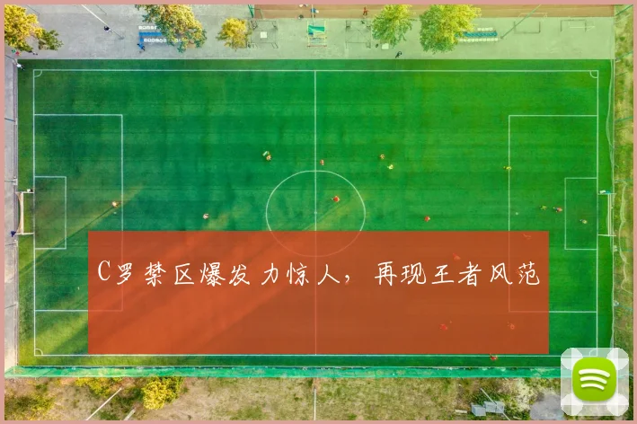 C罗禁区爆发力惊人，再现王者风范