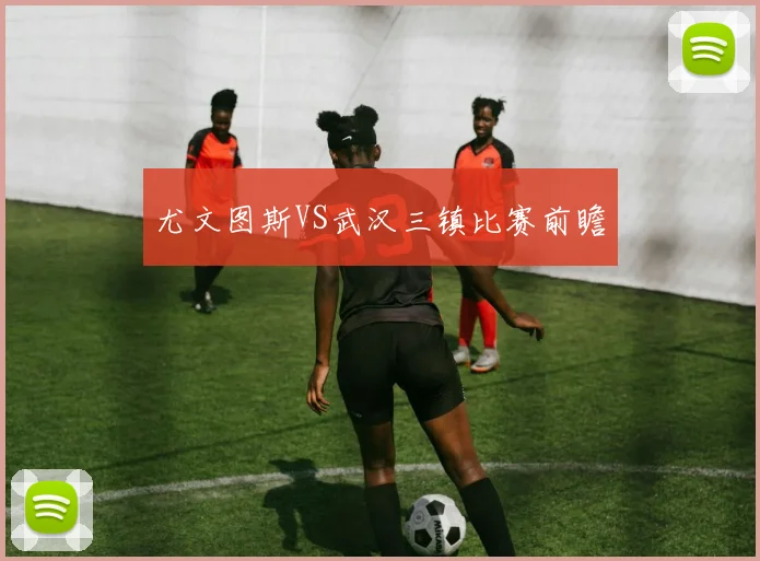 尤文图斯VS武汉三镇比赛前瞻