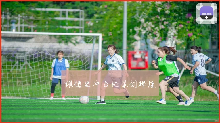 佩德里冲击纪录创辉煌