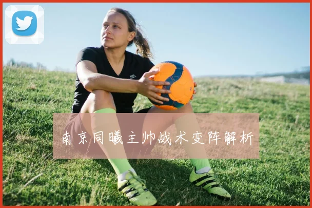 南京同曦主帅战术变阵解析