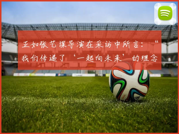 正如张艺谋导演在采访中所言：“我们传递了‘一起向未来’的理念
