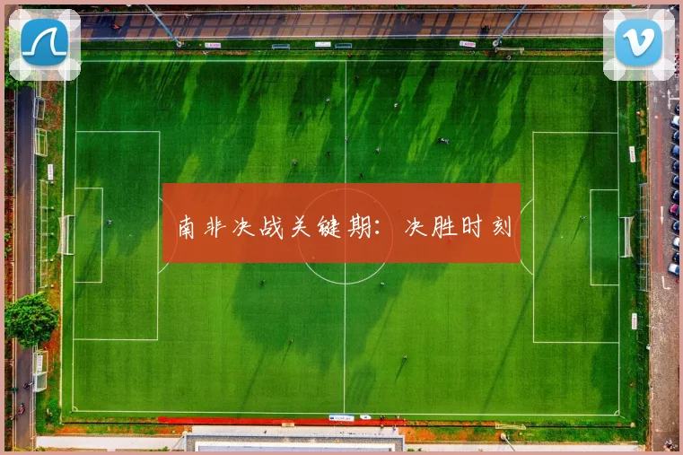 南非决战关键期:决胜时刻