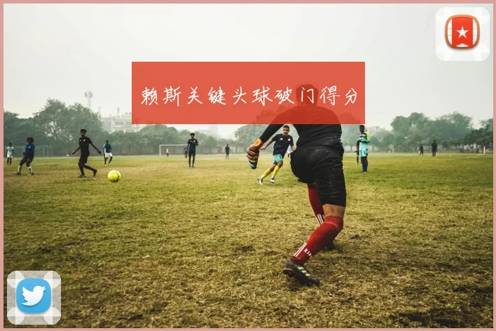 赖斯关键头球破门得分