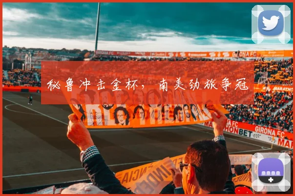 秘鲁冲击金杯，南美劲旅争冠