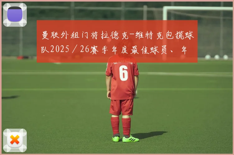 曼联外租门将拉德克-维特克包揽球队2025／26赛季年度最佳球员、年度最佳年轻球员、球员评选年度最佳球员三项大奖