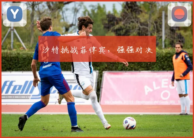 沙特挑战菲律宾，强强对决