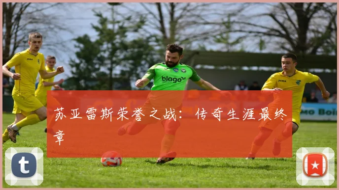 苏亚雷斯荣誉之战：传奇生涯最终章