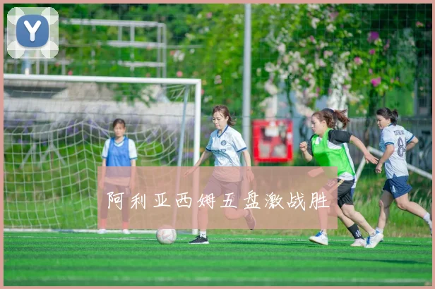 阿利亚西姆五盘激战胜