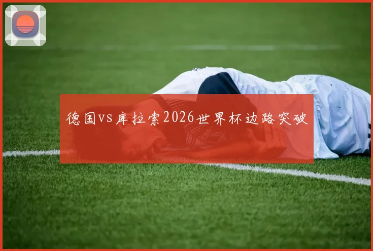 德国vs库拉索2026世界杯边路突破