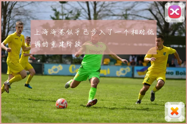 上海海港似乎已步入了一个相对低调的重建阶段