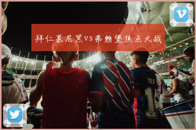 拜仁慕尼黑vs弗赖堡焦点大战