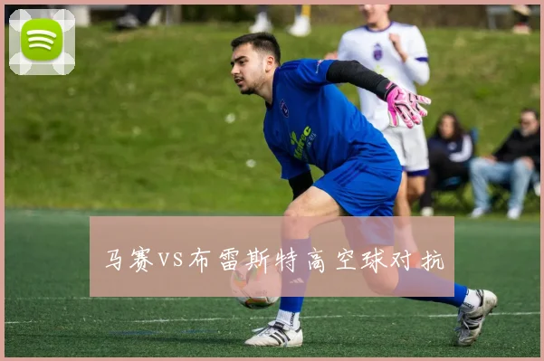 马赛vs布雷斯特高空球对抗