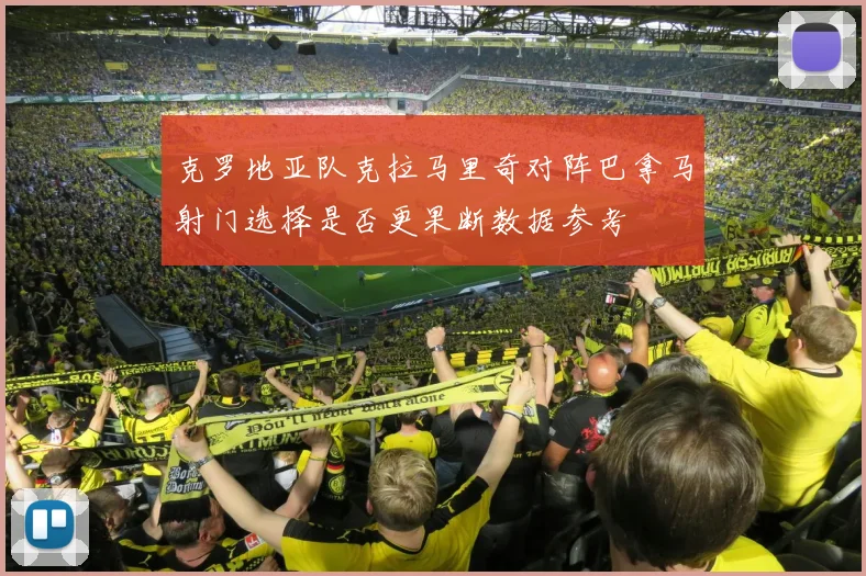 克罗地亚队克拉马里奇对阵巴拿马射门选择是否更果断数据参考