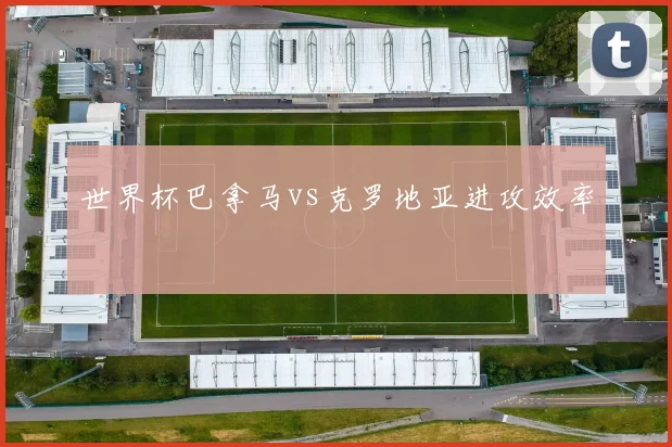 世界杯巴拿马vs克罗地亚进攻效率