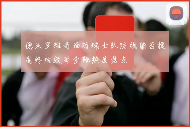 德米罗维奇面对瑞士队防线能否提高终结效率金靴热度盘点