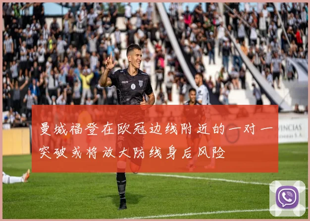 曼城福登在欧冠边线附近的一对一突破或将放大防线身后风险