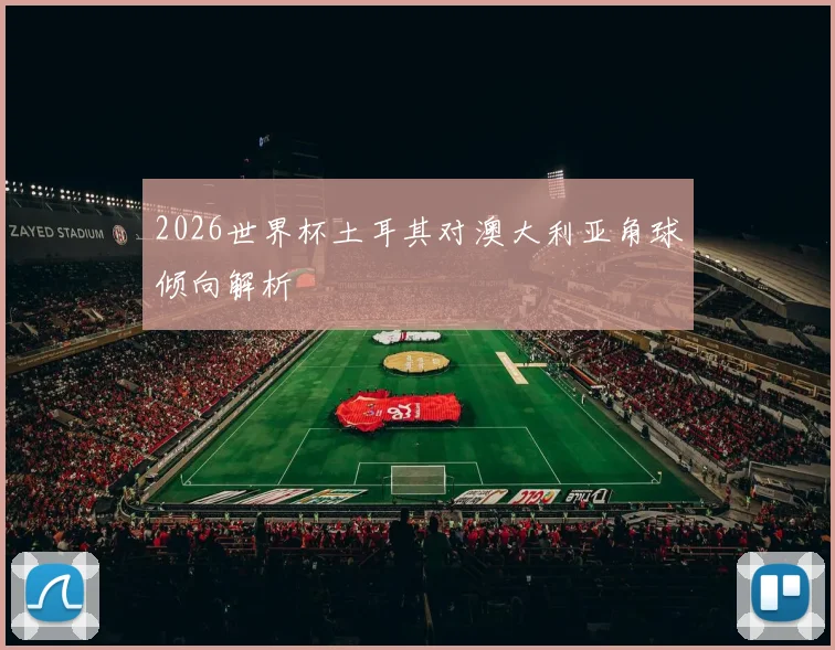 2026世界杯土耳其对澳大利亚角球倾向解析