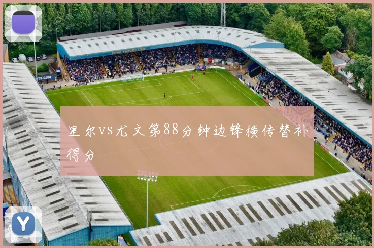 里尔vs尤文第88分钟边锋横传替补得分