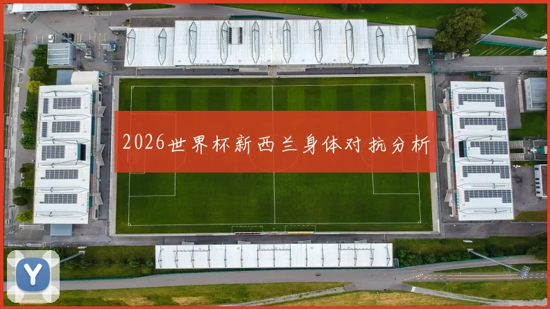 2026世界杯新西兰身体对抗分析