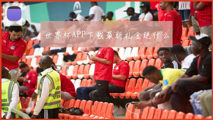 世界杯APP下载最新礼金送什么