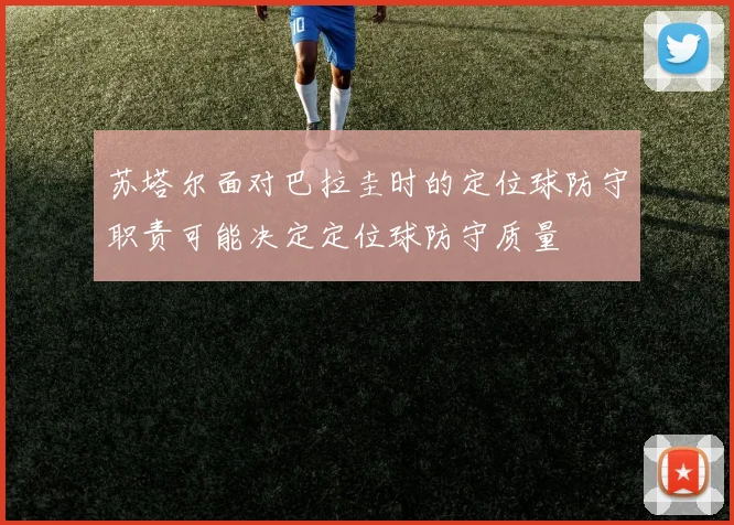 苏塔尔面对巴拉圭时的定位球防守职责可能决定定位球防守质量