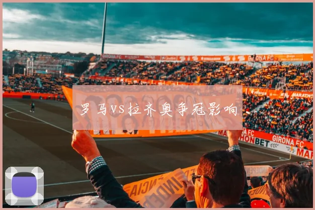 罗马vs拉齐奥争冠影响
