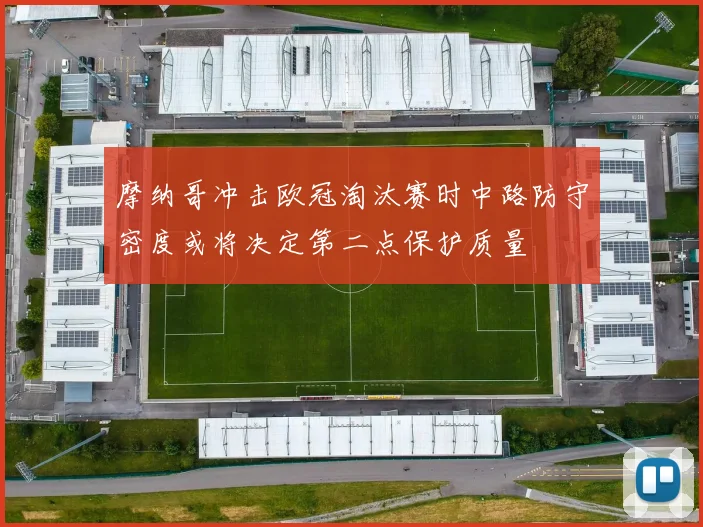 摩纳哥冲击欧冠淘汰赛时中路防守密度或将决定第二点保护质量