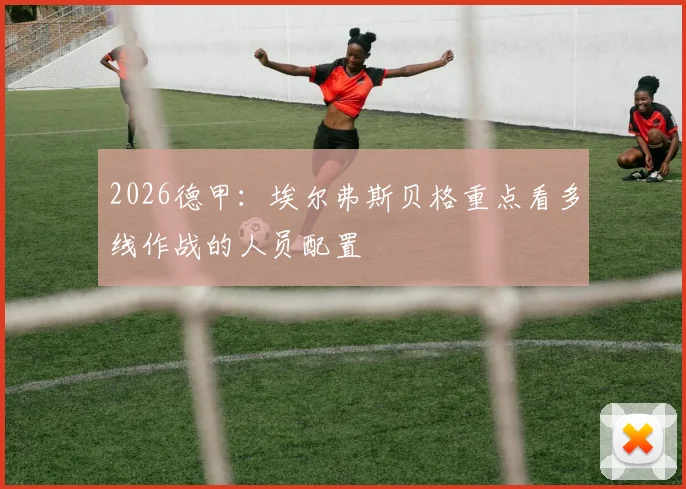 2026德甲：埃尔弗斯贝格重点看多线作战的人员配置