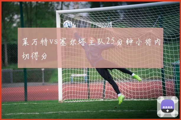 莱万特vs塞尔塔主队25分钟小将内切得分