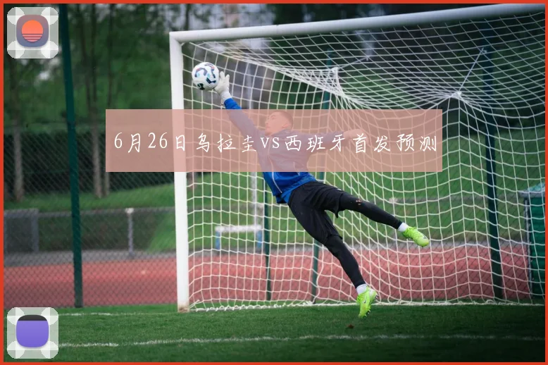 6月26日乌拉圭vs西班牙首发预测
