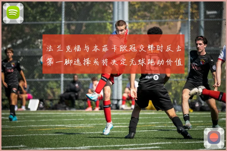 法兰克福与本菲卡欧冠交锋时反击第一脚选择或将决定无球跑动价值